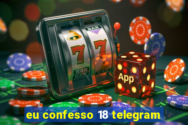 eu confesso 18 telegram